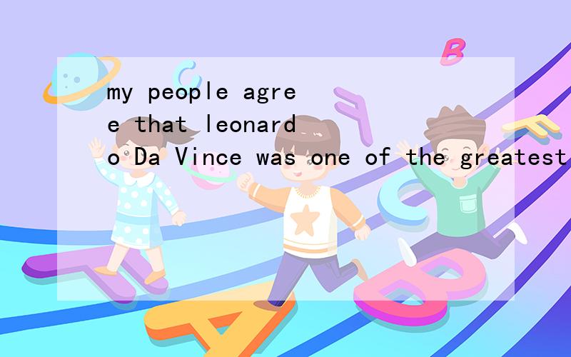 my people agree that leonardo Da Vince was one of the greatest thinkers of all time. how only went