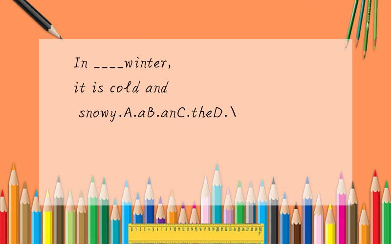 In ____winter,it is cold and snowy.A.aB.anC.theD.\
