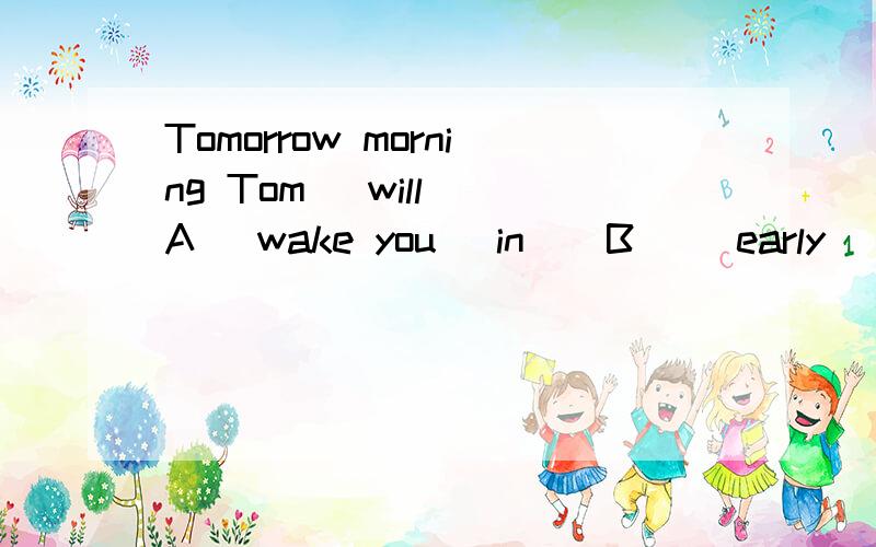 Tomorrow morning Tom _will_(A) wake you _in_(B) _early_(C）[ ] 英语改错