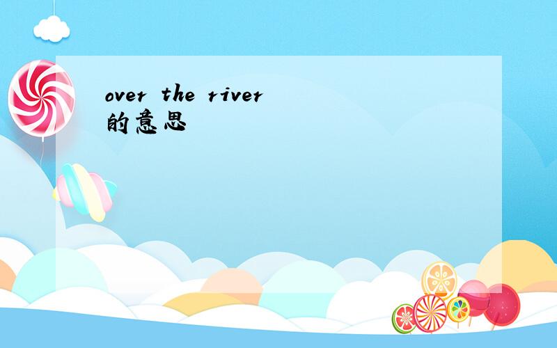 over the river的意思