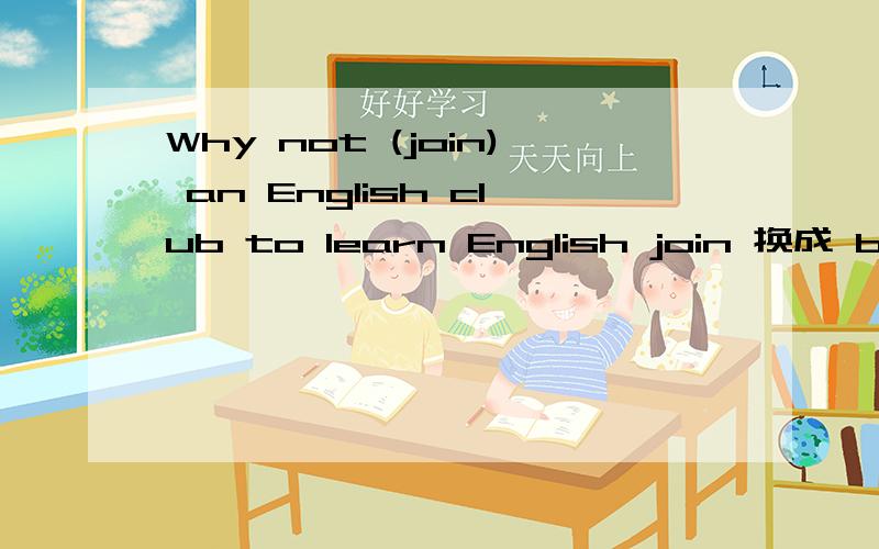 Why not (join) an English club to learn English join 换成 be a member of 还是 take part injoin 换成 be a member of 还是 take part in 还是join in