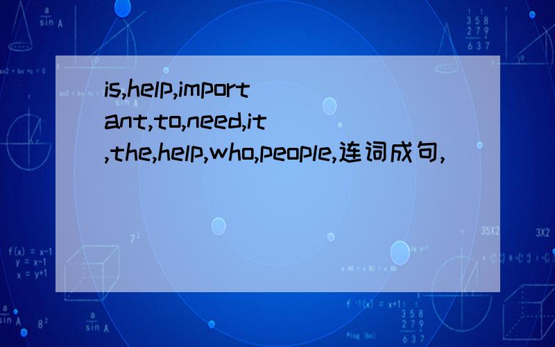 is,help,important,to,need,it,the,help,who,people,连词成句,