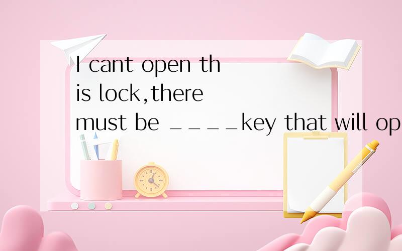 I cant open this lock,there must be ____key that will open it.填哪个词?some/any/every/each/either说明理由