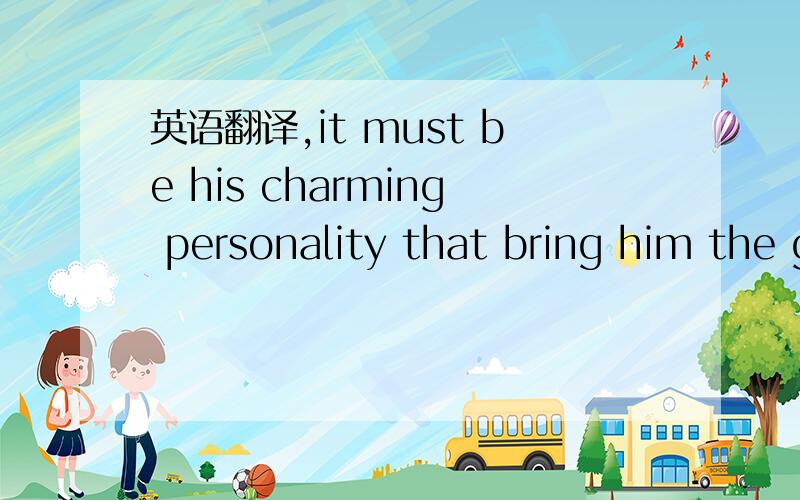 英语翻译,it must be his charming personality that bring him the good luck .再分析下句子成分,