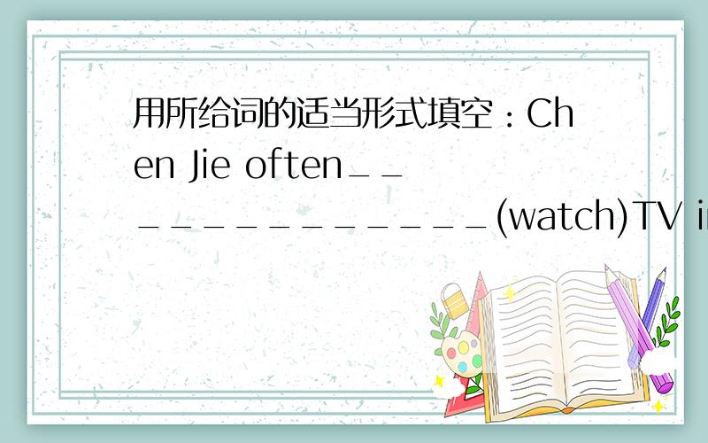 用所给词的适当形式填空：Chen Jie often_____________(watch)TV in the evening.