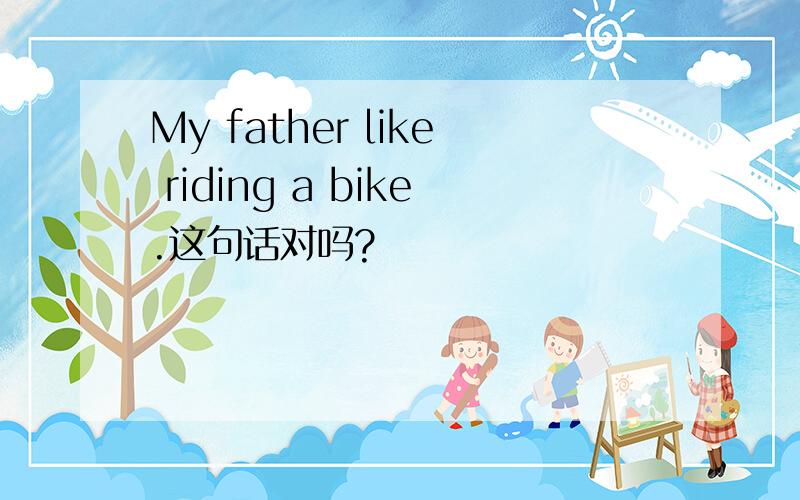 My father like riding a bike.这句话对吗?
