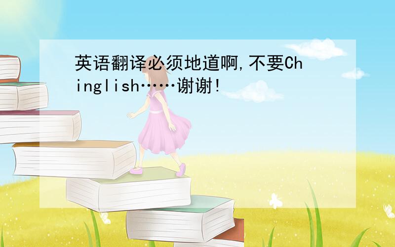 英语翻译必须地道啊,不要Chinglish……谢谢!