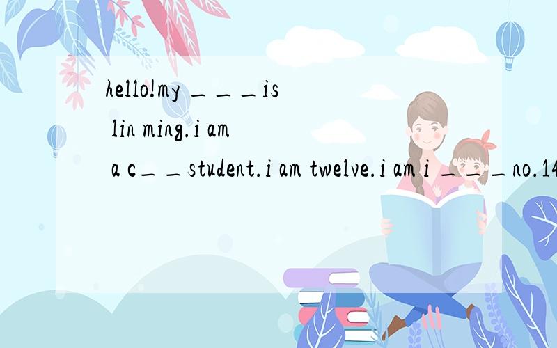 hello!my ___is lin ming.i am a c__student.i am twelve.i am i ___no.14 middle school.i am in class 4