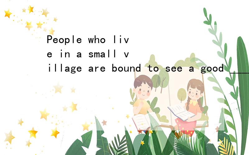 People who live in a small village are bound to see a good _____ of each other.A.sum B.quantity C.deal D.amount