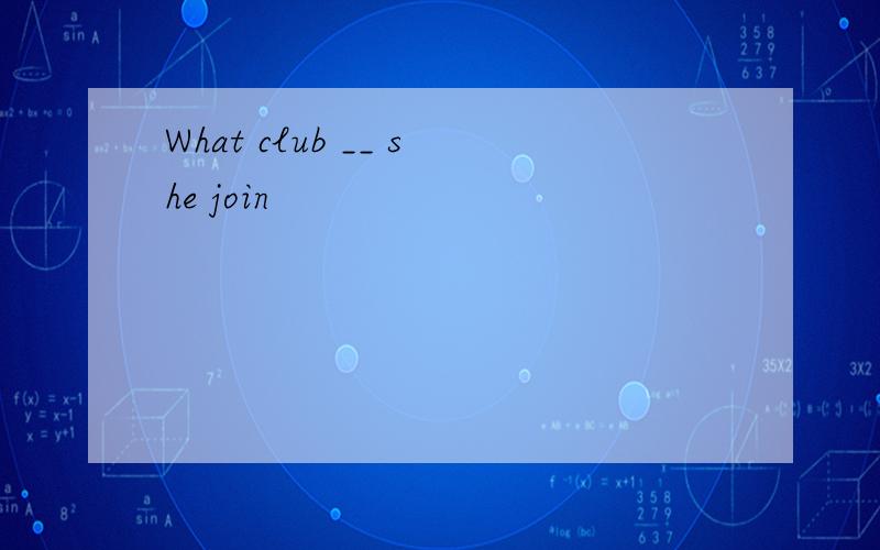What club __ she join