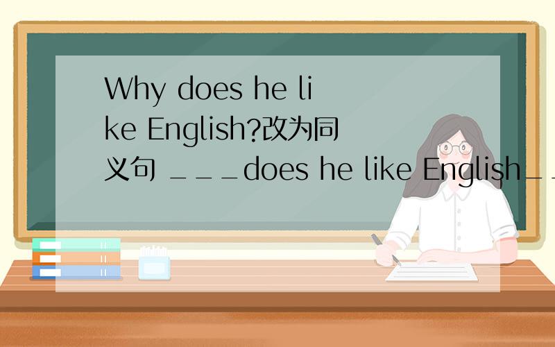 Why does he like English?改为同义句 ___does he like English___
