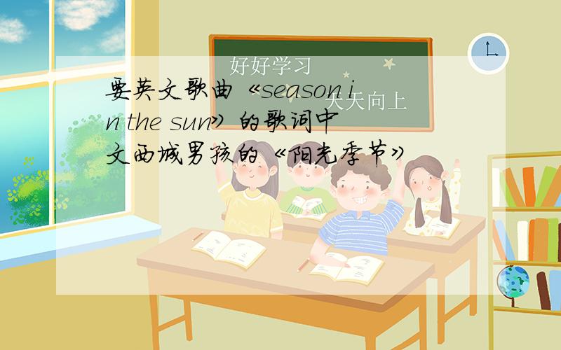 要英文歌曲《season in the sun》的歌词中文西城男孩的《阳光季节》