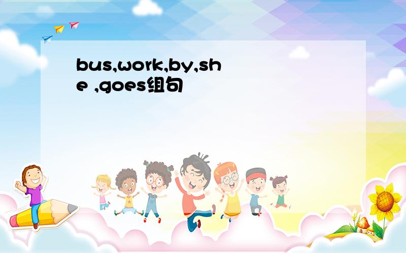 bus,work,by,she ,goes组句