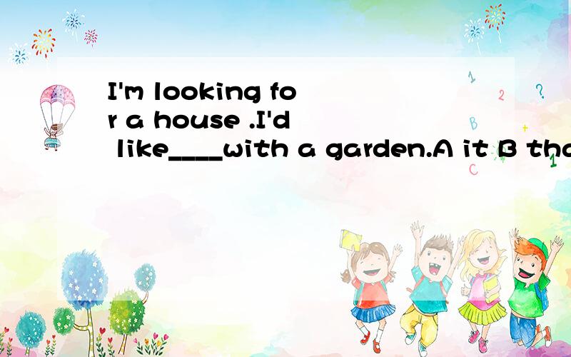 I'm looking for a house .I'd like____with a garden.A it B that C this D one