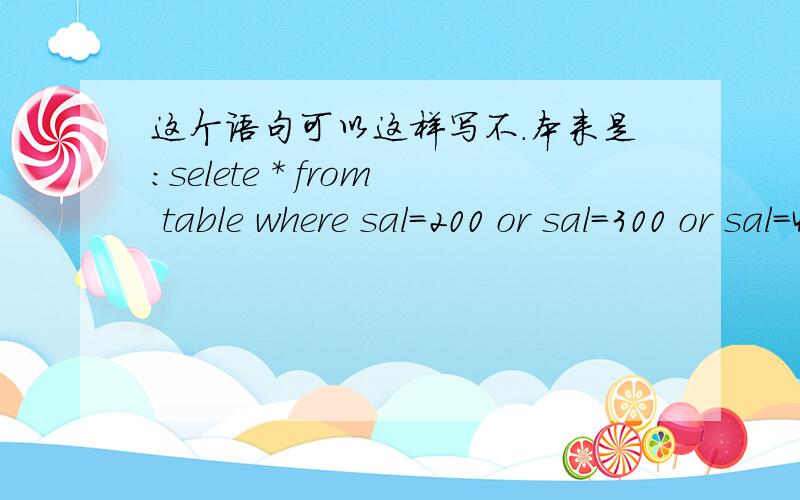 这个语句可以这样写不.本来是：selete * from table where sal=200 or sal=300 or sal=400可以写成这样不：selete * from table where sal=200,300(或者sal=200,sal=300)