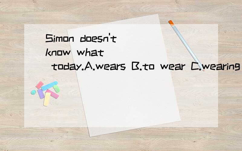 Simon doesn't know what ____ today.A.wears B.to wear C.wearing D.to wearing