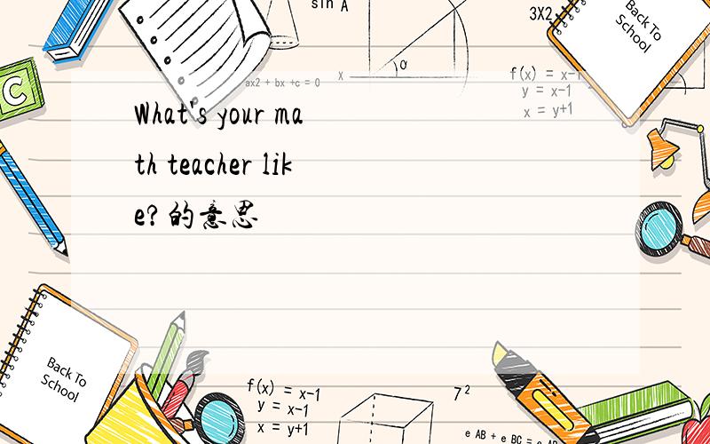 What's your math teacher like?的意思