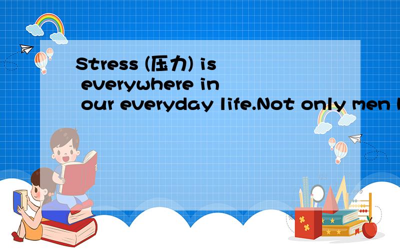 Stress (压力) is everywhere in our everyday life.Not only men have it,but also women and young people.　　The most important reasons of stress are：death,diseases,exams,making money,getting married,moving houses,changing jobs,ending friendships