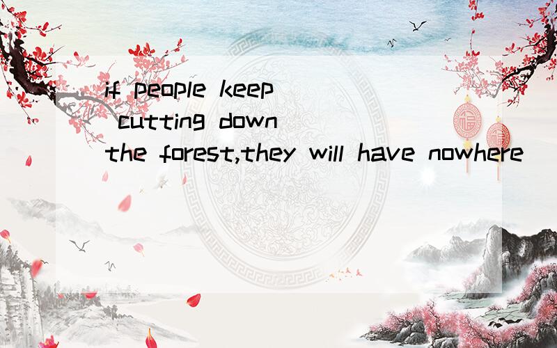 if people keep cutting down the forest,they will have nowhere___ 快 答案是live为什么不是live in?再看这个句子 what kind of places are people kikely to live in,why?此处就有in 是不是nowhere是介词而place不是的关系?live是