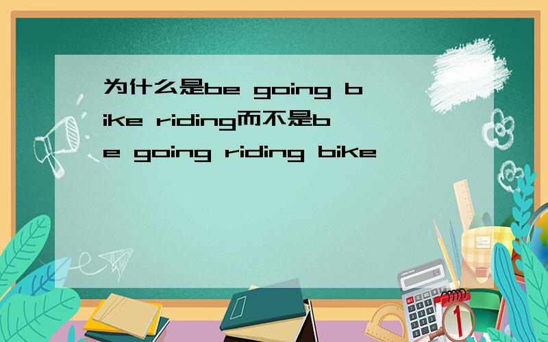 为什么是be going bike riding而不是be going riding bike