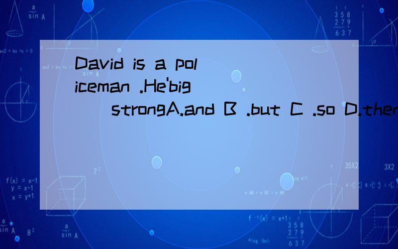 David is a policeman .He'big()strongA.and B .but C .so D.then