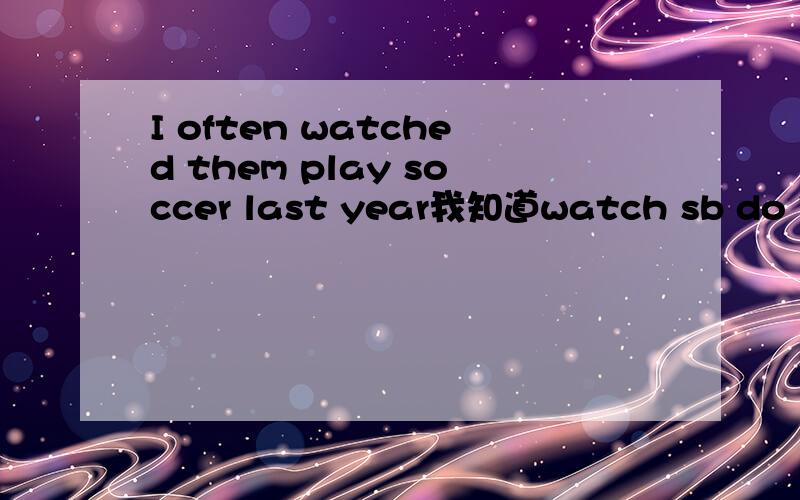I often watched them play soccer last year我知道watch sb do 但为什么不用played do一定是动词原型吗?