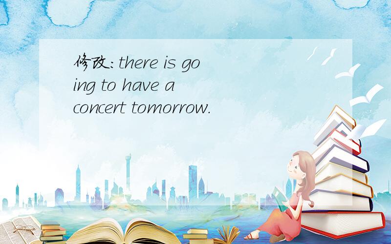 修改：there is going to have a concert tomorrow.