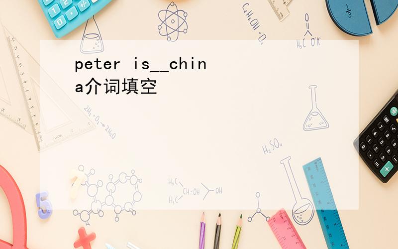 peter is__china介词填空