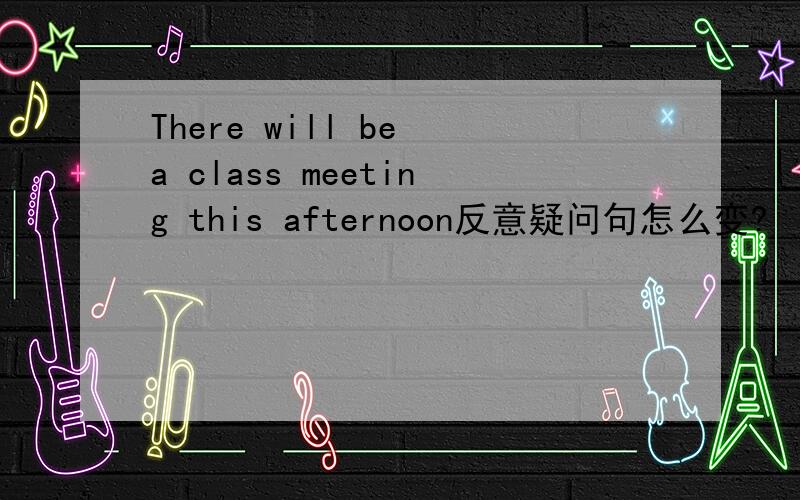 There will be a class meeting this afternoon反意疑问句怎么变?