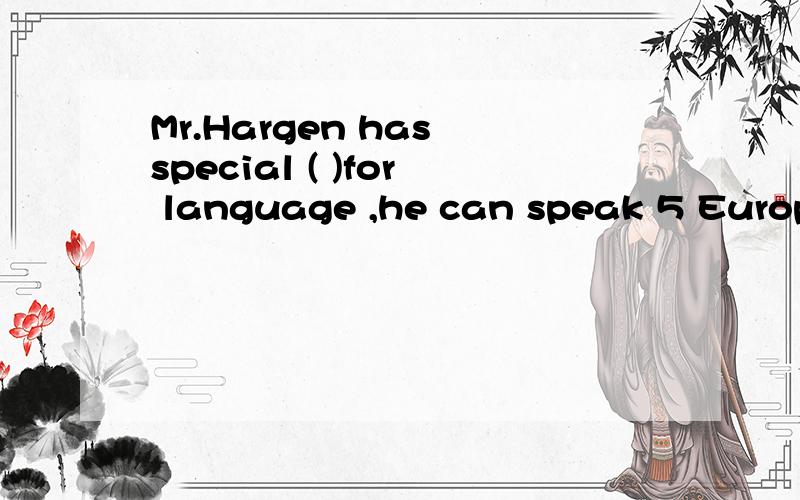 Mr.Hargen has special ( )for language ,he can speak 5 European languageA.talet B.strength C.relation D.ability