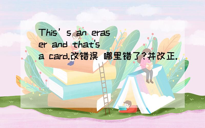 This’s an eraser and that's a card.改错误 哪里错了?并改正.