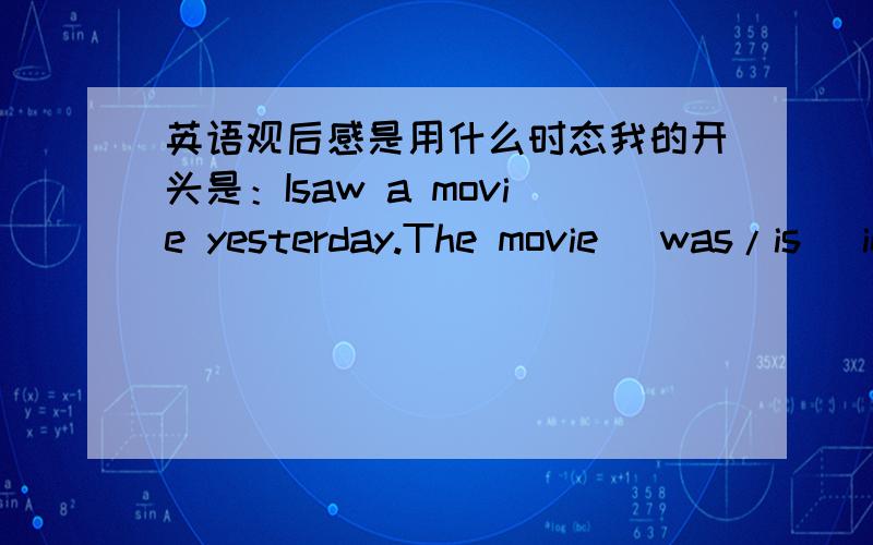 英语观后感是用什么时态我的开头是：Isaw a movie yesterday.The movie (was/is) interesting