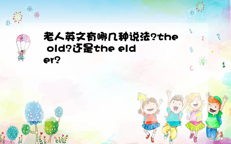 老人英文有哪几种说法?the old?还是the elder?