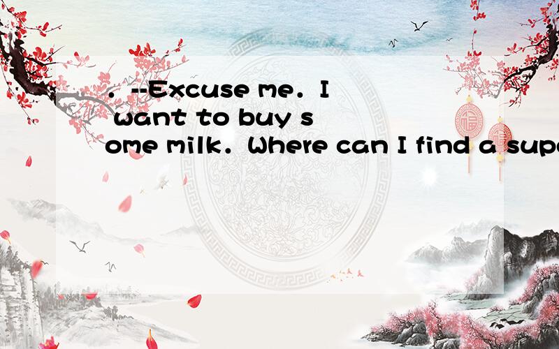 ．--Excuse me．I want to buy some milk．Where can I find a supermarket?--Oh,I know _________ no请问这个该选什么?是A么?--Excuse me．I want to buy some milk．Where can I find a supermarket?--Oh，I know —— not far from my home． A