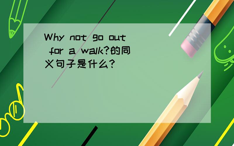 Why not go out for a walk?的同义句子是什么?