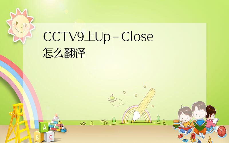CCTV9上Up-Close怎么翻译