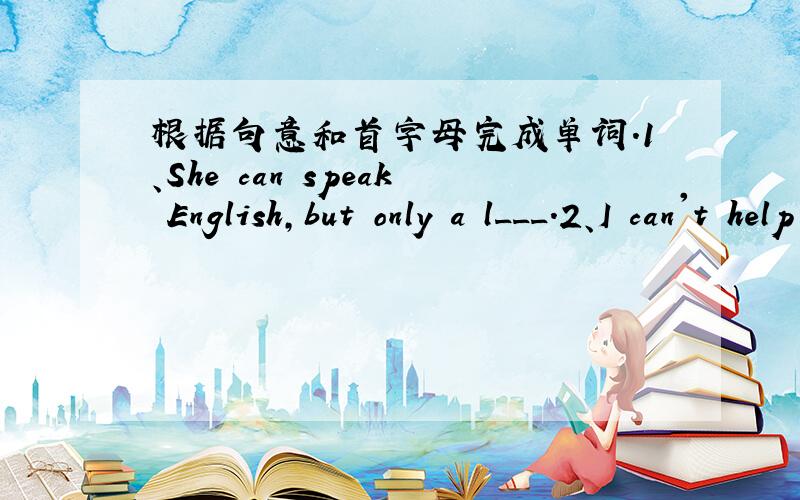 根据句意和首字母完成单词.1、She can speak English,but only a l___.2、I can't help you w__ your English today.3、What's your a___? I live in Yimeng Road.
