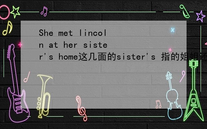 She met lincoln at her sister's home这几面的sister's 指的姐姐还是妹妹啊?如果制定表示,妹妹该怎么说?姐姐该怎么说?