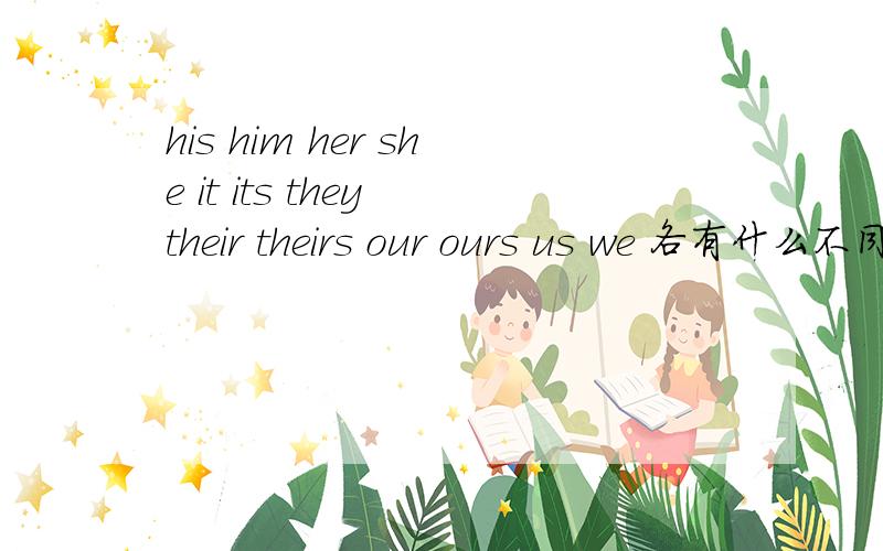 his him her she it its they their theirs our ours us we 各有什么不同怎么用?