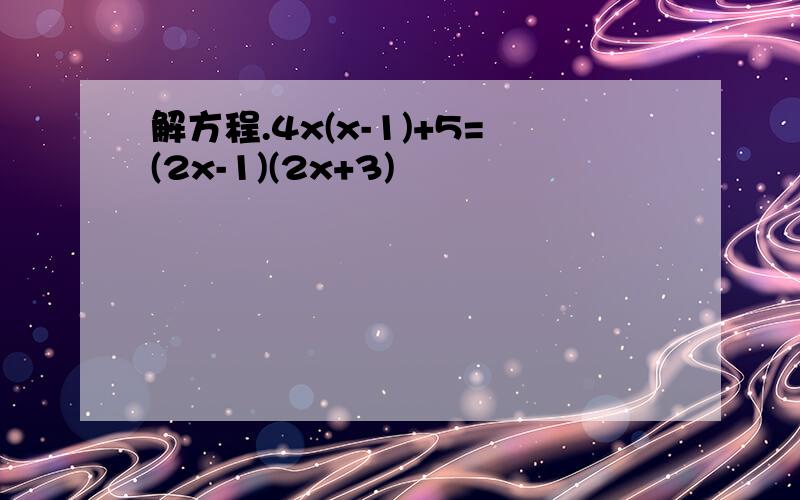 解方程.4x(x-1)+5=(2x-1)(2x+3)