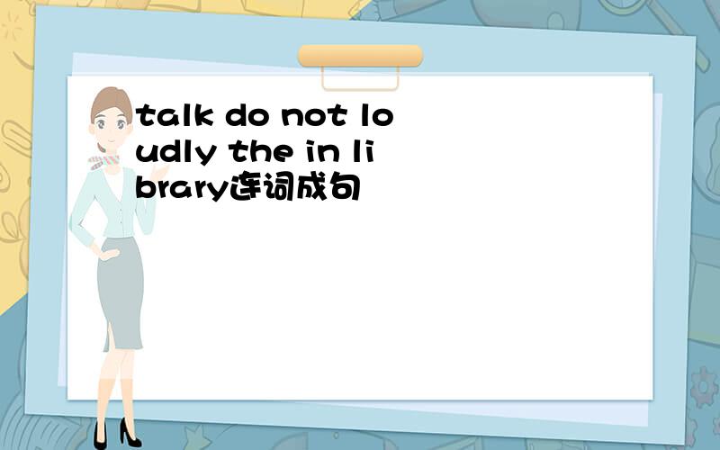 talk do not loudly the in library连词成句