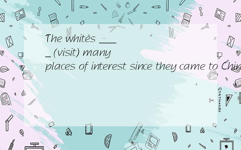 The whites ____(visit) many places of interest since they came to China.
