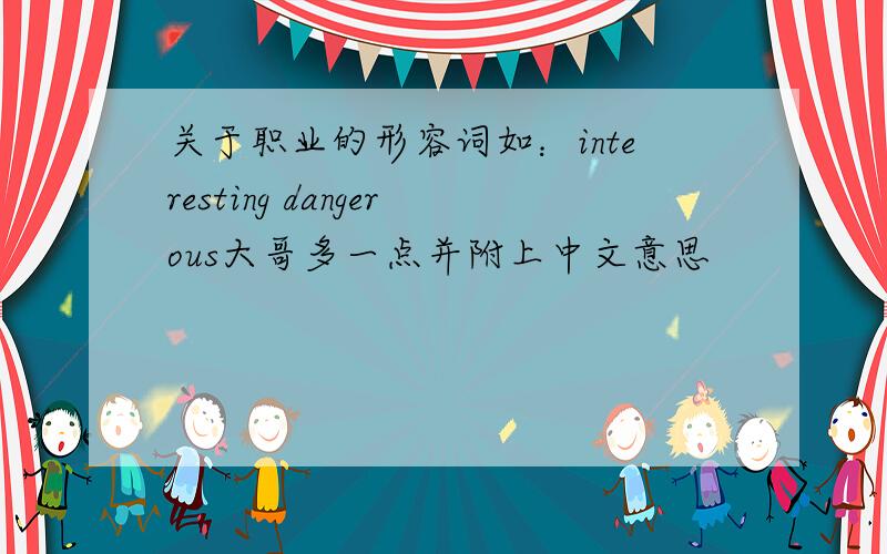 关于职业的形容词如：interesting dangerous大哥多一点并附上中文意思