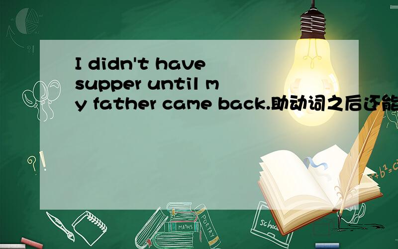 I didn't have supper until my father came back.助动词之后还能用 came 为什么