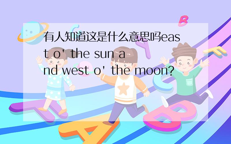 有人知道这是什么意思吗east o' the sun and west o' the moon?