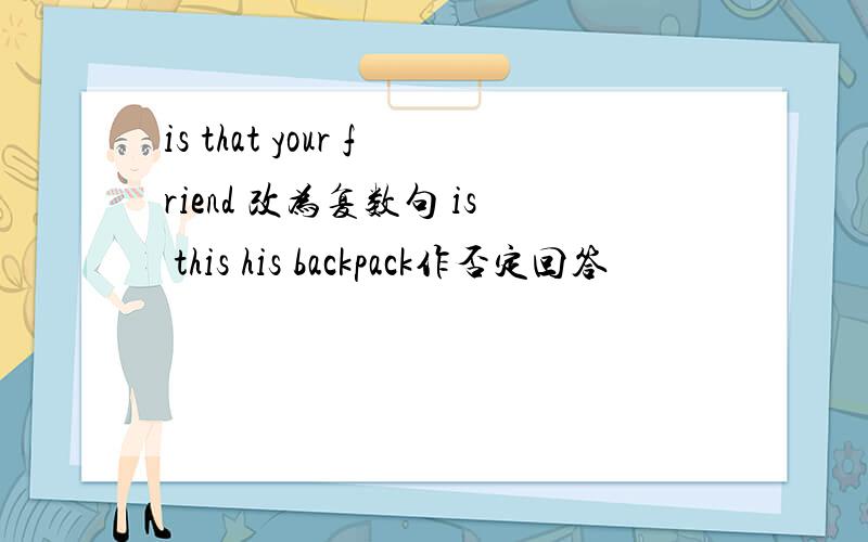 is that your friend 改为复数句 is this his backpack作否定回答