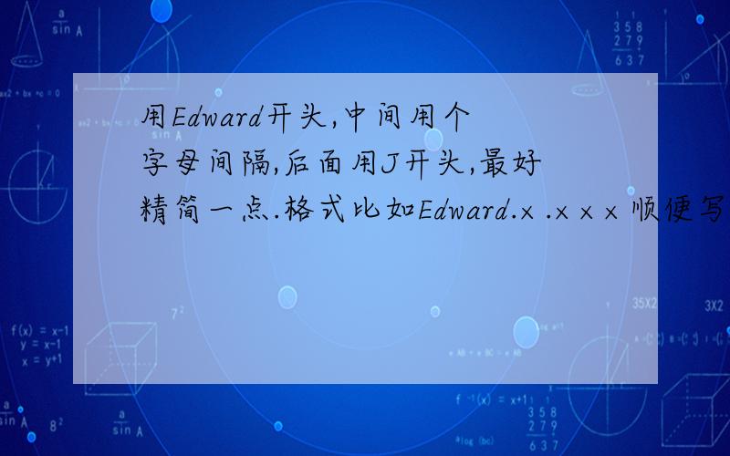 用Edward开头,中间用个字母间隔,后面用J开头,最好精简一点.格式比如Edward.×.×××顺便写上中文