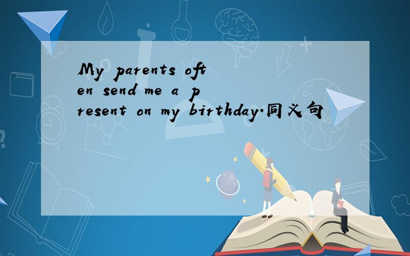 My parents often send me a present on my birthday.同义句