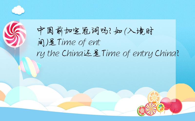 中国前加定冠词吗?如（入境时间）是Time of entry the China还是Time of entry China?