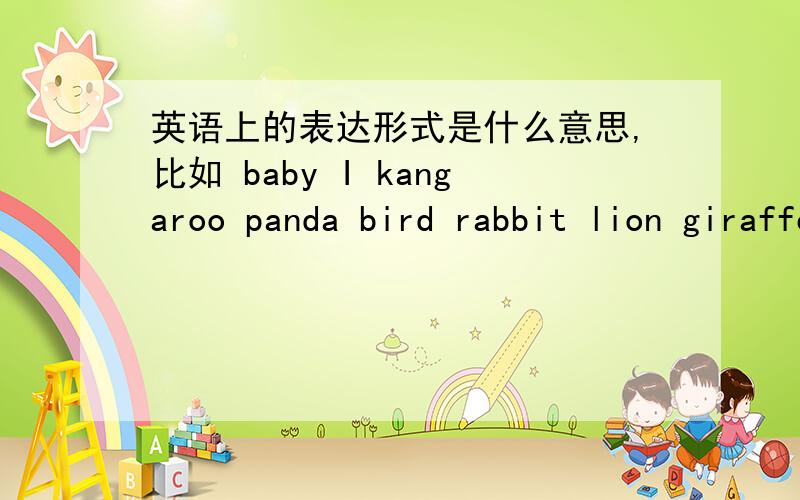 英语上的表达形式是什么意思,比如 baby I kangaroo panda bird rabbit lion giraffe 的表达形式